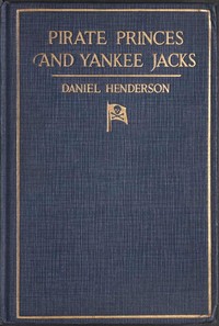 Pirate Princes and Yankee Jacks
Setting forth David Forsyth's Adventures in America's Battles on Sea and Desert with the Buccaneer Princes of Barbary, with an Account of a Search under the Sands of the Sahara Desert for the Treasure-filled Tomb of Ancient Kings by Daniel Henderson
