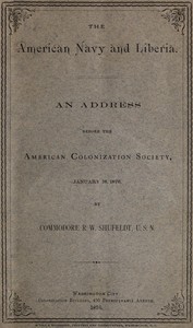 The American Navy and Liberia
An Address before the American Colonization Society, January 18, 1876 by Robert Wilson Shufeldt