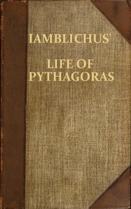 Iamblichus' Life of Pythagoras, or Pythagoric Life
Accompanied by Fragments of the Ethical Writings of certain Pythagoreans in the Doric dialect; and a collection of Pythagoric Sentences from Stobaeus and others, which are omitted by Gale in his Opuscula Mythologica, and have not been noticed by any editor by Iamblichus
