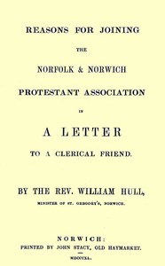Reasons for joining the Norfolk & Norwich Protestant Association
in a letter to a clerical friend by William Hull
