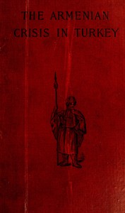 The Armenian Crisis in Turkey
The Massacre of 1894, Its Antecedents and Significance, With a Consideration of Some of the Factors Which Enter Into the Solution of This Phase of the Eastern Question by Frederick Davis Greene
