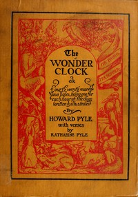 The Wonder Clock; or, four & twenty marvellous Tales
being one for each hour of the day by Howard Pyle