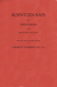 Roentgen Rays and Phenomena of the Anode and Cathode. by Edward P. (Edward Pruden) Thompson