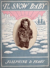 The Snow Baby: A true story with true pictures by Josephine Diebitsch Peary