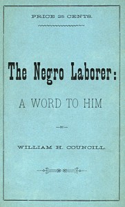 The Negro Laborer: A Word to Him by W. H. (William Hooper) Councill
