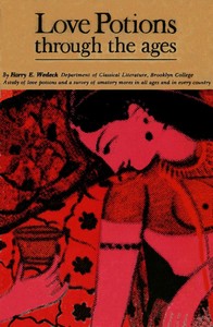 Love Potions Through the Ages: A Study of Amatory Devices and Mores by Harry E. Wedeck