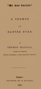 "He was buried." A Sermon for Easter Even by Thomas (Curate of Clapham) Macgill