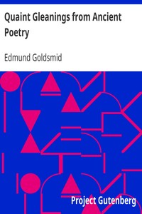 Quaint Gleanings from Ancient Poetry
A Collection of Curious Poetical Compositions of the XVIth, XVIIth, and XVIIIth Centuries by Edmund Goldsmid