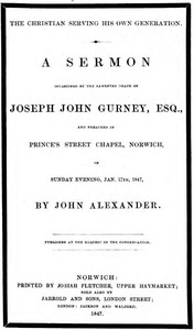 The Christian serving his own generation
A sermon occasioned by the lamented death of Joseph John Gurney, Esq. by John Alexander