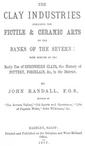 The Clay Industries, Including the Fictile & Ceramic Arts on the Banks of the Severn
with notices of the early use of Shropshire clays, the history of pottery, porcelain, &c. in the district by John Randall