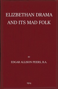 Elizabethan Drama and Its Mad Folk
The Harness Prize Essay for 1913 by E. Allison (Edgar Allison) Peers