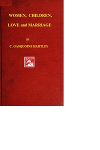 Women, Children, Love, and Marriage by C. Gasquoine (Catherine Gasquoine) Hartley