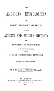 The American Encyclopedia of History, Biography and Travel
Comprising Ancient and Modern History: the Biography of Eminent Men of Europe and America, and the Lives of Distinguished Travelers. by Thomas H. Prescott