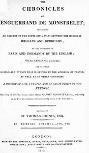 The chronicles of Enguerrand de Monstrelet, Vol. 08 [of 13] : $b containing an account of the cruel civil wars between the houses of Orleans and Burgundy, of the possession of Paris and Normandy by the English, their expulsion thence, and of other memorable events that happened in the kingdom of France, as well as in other countries by Enguerrand de Monstrelet