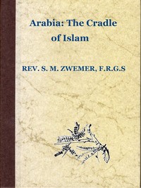 Arabia: The Cradle of Islam
Studies in the Geography, People and Politics of the Peninsula, with an Account of Islam and Mission-Work. by Samuel Marinus Zwemer