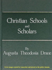 Christian Schools and Scholars
or, Sketches of Education from the Christian Era to the Council of Trent by Augusta Theodosia Drane