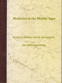 Medicine in the Middle Ages
Extracts from "Le Moyen Age Medical" by Dr. Edmond Dupouy; translated by T. C. Minor by Edmond Dupouy