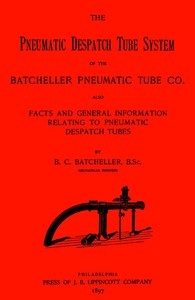 The Pneumatic Despatch Tube System of the Batcheller Pneumatic Tube Co.
Also, Facts and General Information Relating to Pneumatic Despatch Tubes by Birney C. (Birney Clark) Batcheller