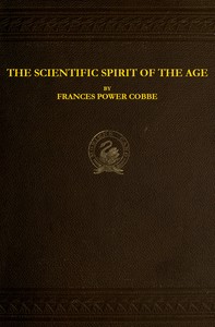 The Scientific Spirit of the Age, and Other Pleas and Discussions by Frances Power Cobbe