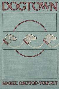 Dogtown
Being Some Chapters from the Annals of the Waddles Family Set Down in the Language of Housepeople by Mabel Osgood Wright