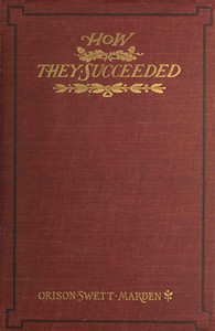 How They Succeeded: Life Stories of Successful Men Told by Themselves by Orison Swett Marden