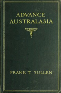 Advance Australasia: A Day-to-Day Record of a Recent Visit to Australasia.
Second Edition. by Frank Thomas Bullen