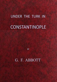 Under the Turk in Constantinople: A record of Sir John Finch's Embassy, 1674-1681 by G. F. (George Frederick) Abbott