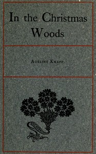 In the Christmas Woods
Being the introductory essay of a series on observations of nature through the year by Adeline Knapp