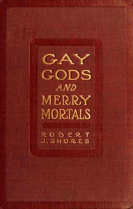Gay gods and merry mortals: some excursions in verse by Robert J. (Robert James) Shores