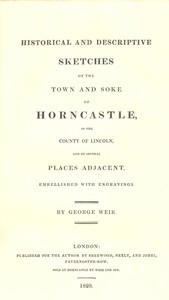 Historical and Descriptive Sketches of the Town and Soke of Horncastle [1820]
in the county of Lincoln, and of several places adjacent by George Weir