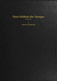 Hans Holbein the Younger, Volume 1 (of 2) by Arthur B. (Arthur Bensley) Chamberlain