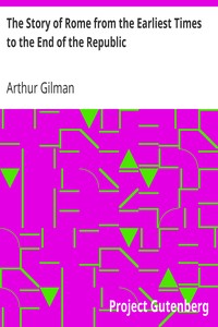 The Story of Rome from the Earliest Times to the End of the Republic by Arthur Gilman