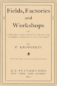 Fields, factories and workshops : $b or, Industry combined with agriculture and brain work with manual work by Petr Alekseevich Kropotkin