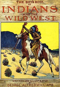 The Boy's Book of Indians and the Wild West by George Alfred Williams