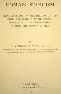 Roman Stoicism
being lectures on the history of the Stoic philosophy with special reference to its development within the Roman Empire by Edward Vernon Arnold