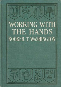 Working With the Hands
Being a Sequel to "Up from Slavery," Covering the Author's Experiences in Industrial Training at Tuskegee by Booker T. Washington