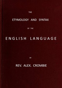 The Etymology and Syntax of the English Language Explained and Illustrated by Alexander Crombie