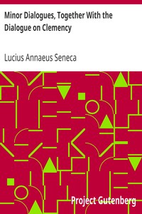Minor Dialogues, Together With the Dialogue on Clemency by Lucius Annaeus Seneca