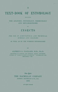 A Text-book of Entomology
Including the Anatomy, Physiology, Embryology and Metamorphoses of Insects for Use in Agricultural and Technical Schools and Colleges as Well as by the Working Entomologist by A. S. (Alpheus Spring) Packard