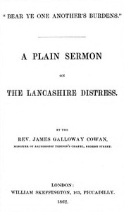 "Bear ye one another's burdens." A Plain Sermon on the Lancashire Distress by James Galloway Cowan