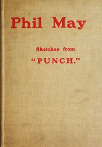 Phil May: Sketches from "Punch." by Phil May