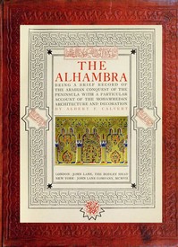 The Alhambra
being a brief record of the Arabian conquest of the Peninsula with a particular account of the Mohammedan architecture and decoration by Albert Frederick Calvert