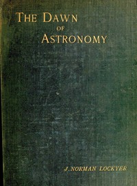 The dawn of astronomy
A study of the temple-worship and mythology of the ancient Egyptians by Norman Lockyer