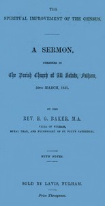 The Spiritual Improvement of the Census
A Sermon, Preached in the Parish Church of All Saints, Fulham, 30th March, 1851 by R. G. (Robert George) Baker