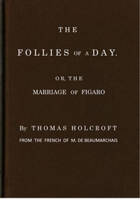 The Follies of a Day; or, The Marriage of Figaro
A comedy, as it is now performing at the Theatre-Royal, Covent-Garden. From the French of M. de Beaumarchais by Pierre Augustin Caron de Beaumarchais