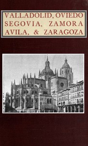 Valladolid, Oviedo, Segovia, Zamora, Avila & Zaragoza
An Historical & Descriptive Account by Albert Frederick Calvert