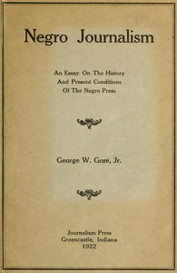 Negro Journalism: An Essay on the History and Present Conditions of the Negro Press by George William Gore
