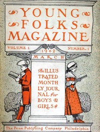 Young Folks Magazine, Vol. I, No. 1, March 1902
An Illustrated Monthly Journal for Boys & Girls by Various