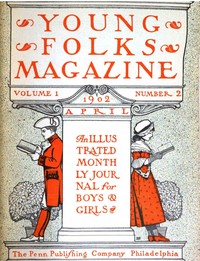Young Folks Magazine, Vol. I, No. 2, April 1902
An Illustrated Monthly Journal for Boys & Girls by Various