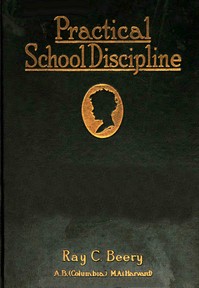 Practical school discipline : $b Applied methods, part 1 by Ray Coppock Beery